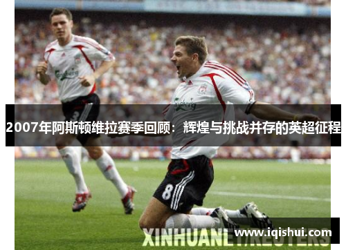 2007年阿斯顿维拉赛季回顾:辉煌与挑战并存的英超征程